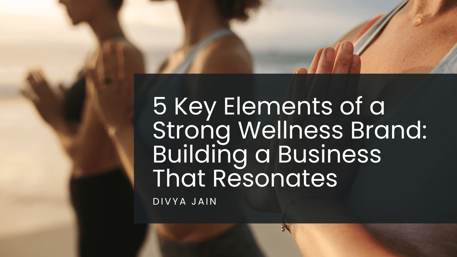 5 Key Elements of a Strong Wellness Brand: Building a Business That Resonates